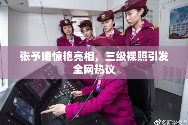 张予曦惊艳亮相，三级裸照引发全网热议