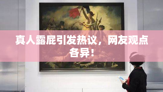 真人露屁引发热议，网友观点各异！