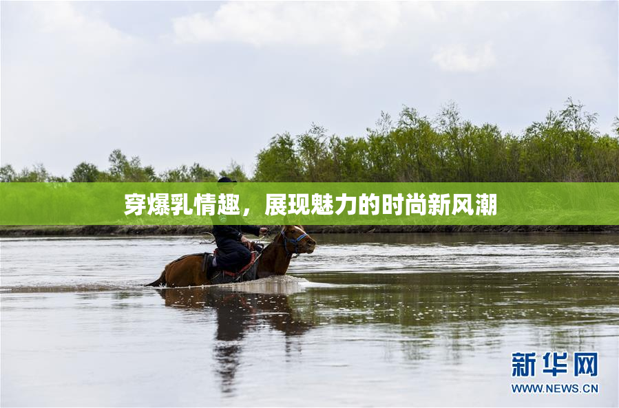 穿爆乳情趣，展现魅力的时尚新风潮