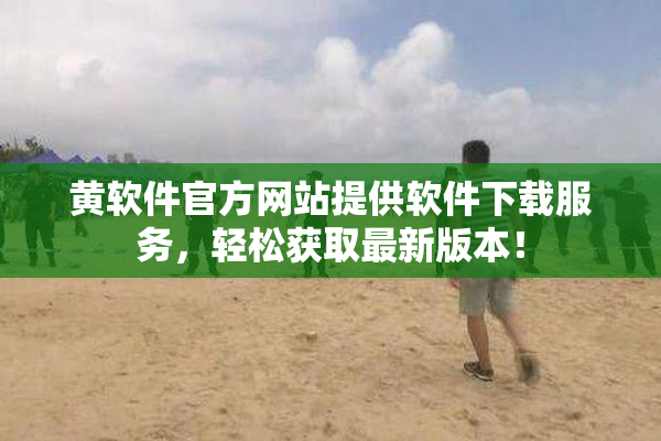 黄软件官方网站提供软件下载服务，轻松获取最新版本！