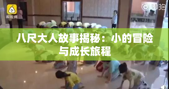 八尺大人故事揭秘：小的冒险与成长旅程