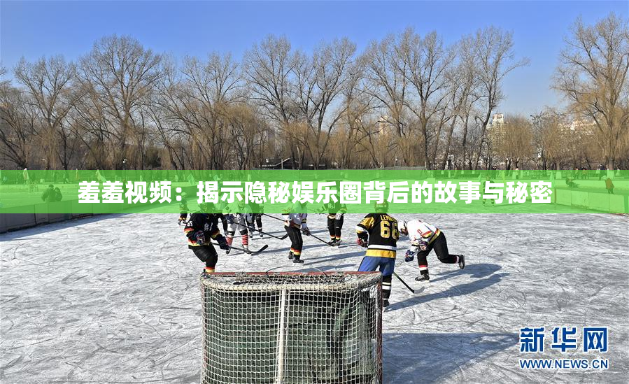 羞羞视频：揭示隐秘娱乐圈背后的故事与秘密