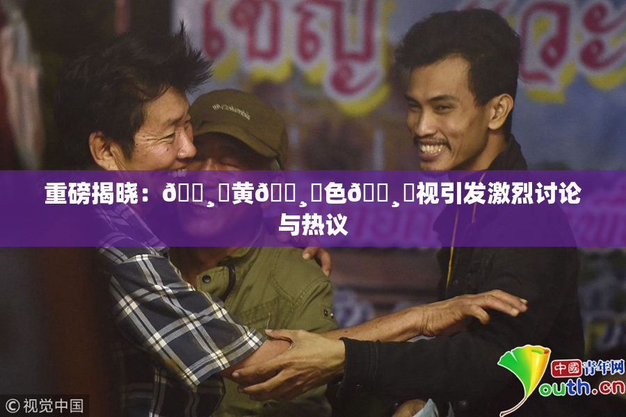 重磅揭晓：🌸‌黄🌸‌色🌸‌视引发激烈讨论与热议