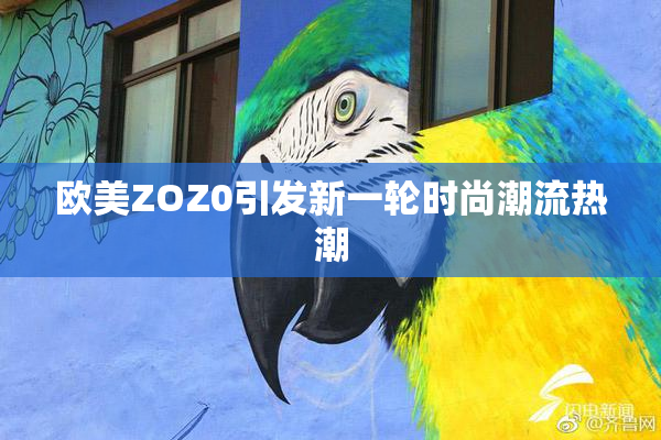 欧美ZOZ0引发新一轮时尚潮流热潮