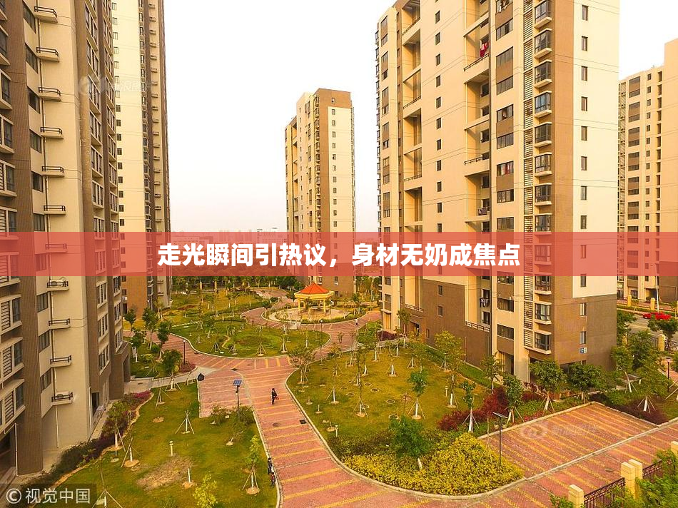 走光瞬间引热议，身材无奶成焦点