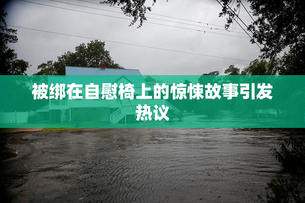 被绑在自慰椅上的惊悚故事引发热议