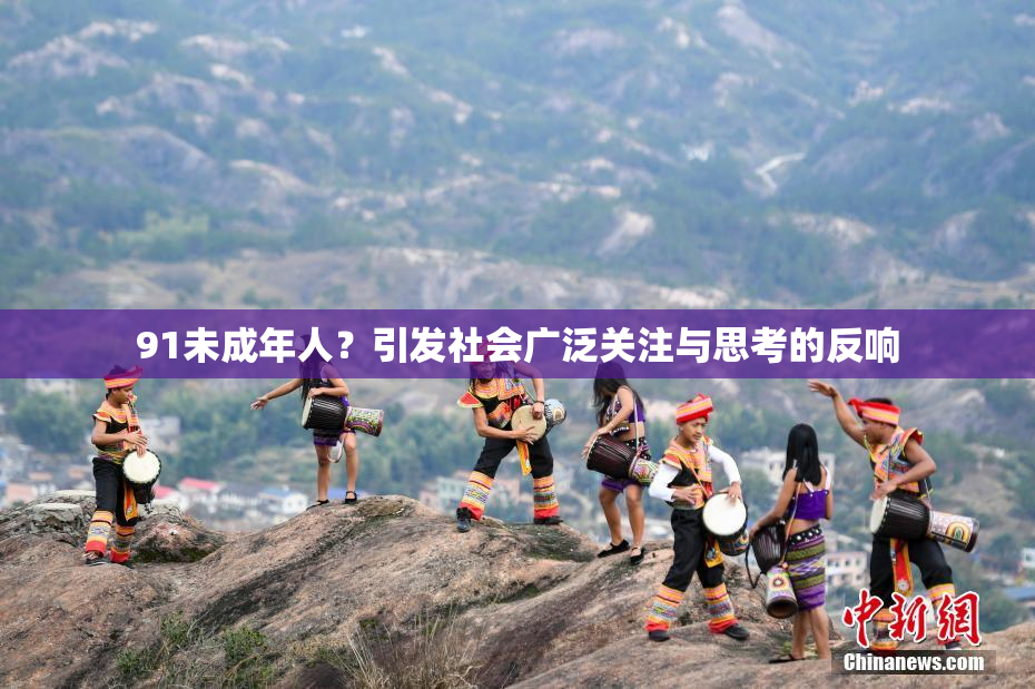 91未成年人？引发社会广泛关注与思考的反响