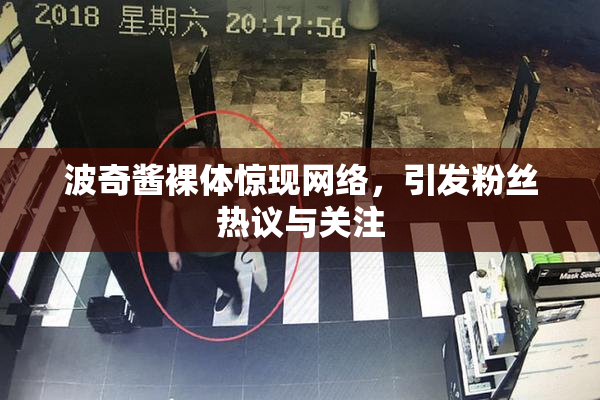 波奇酱裸体惊现网络，引发粉丝热议与关注