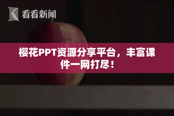樱花PPT资源分享平台，丰富课件一网打尽！