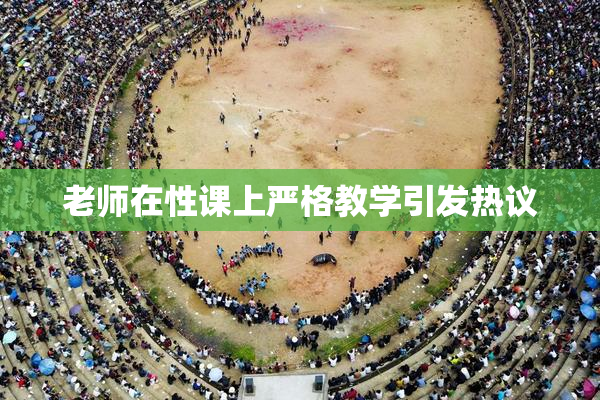 老师在性课上严格教学引发热议