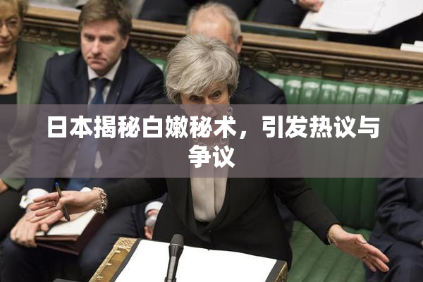 日本揭秘白嫩秘术，引发热议与争议