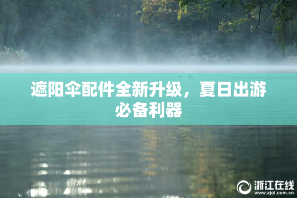 遮阳伞配件全新升级，夏日出游必备利器