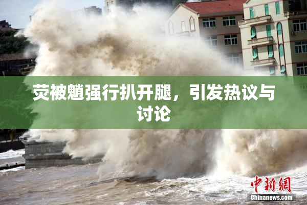 荧被魈强行扒开腿，引发热议与讨论