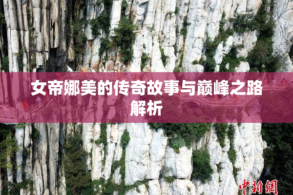 女帝娜美的传奇故事与巅峰之路解析