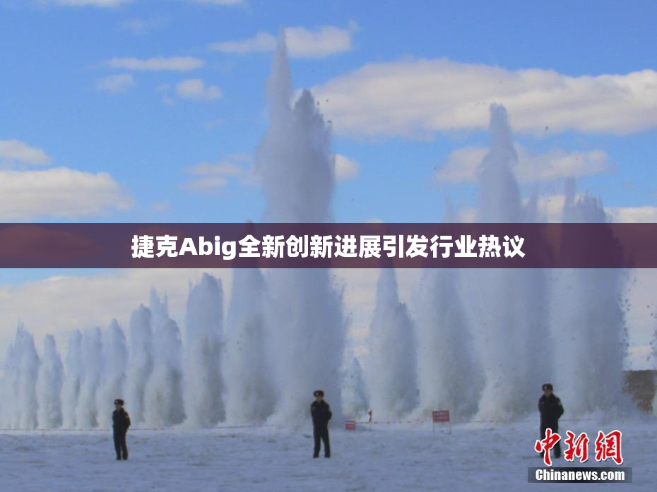 捷克Abig全新创新进展引发行业热议