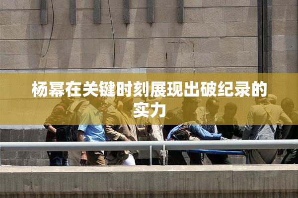 杨幂在关键时刻展现出破纪录的实力