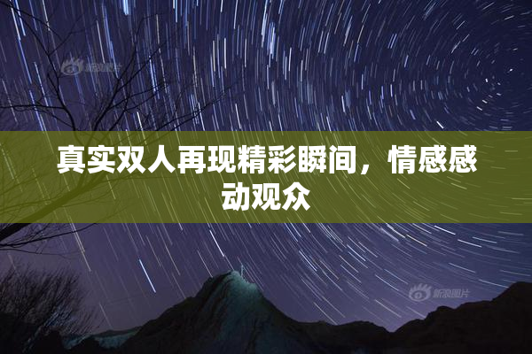 真实双人再现精彩瞬间，情感感动观众
