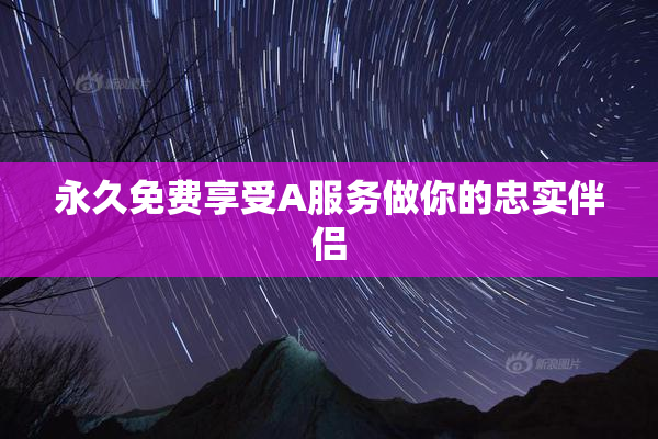 永久免费享受A服务做你的忠实伴侣