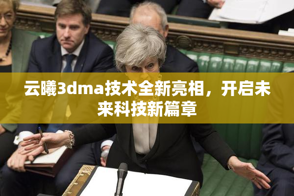 云曦3dma技术全新亮相，开启未来科技新篇章