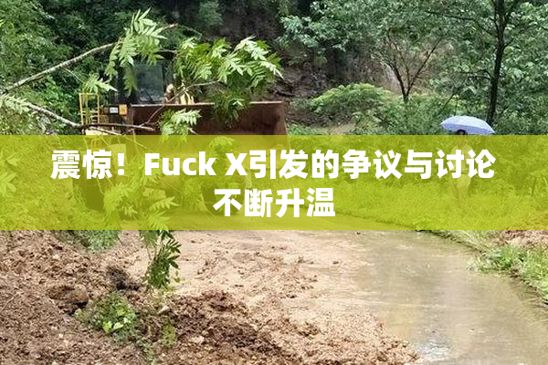 震惊！Fuck X引发的争议与讨论不断升温