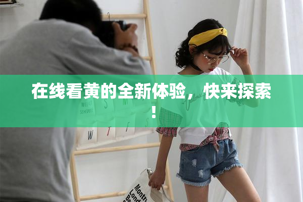 在线看黄的全新体验，快来探索！