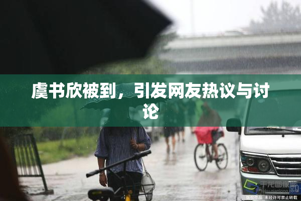 虞书欣被到，引发网友热议与讨论