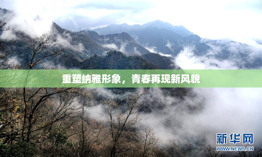 重塑纳雅形象，青春再现新风貌