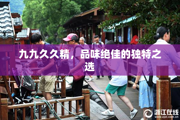 九九久久精，品味绝佳的独特之选