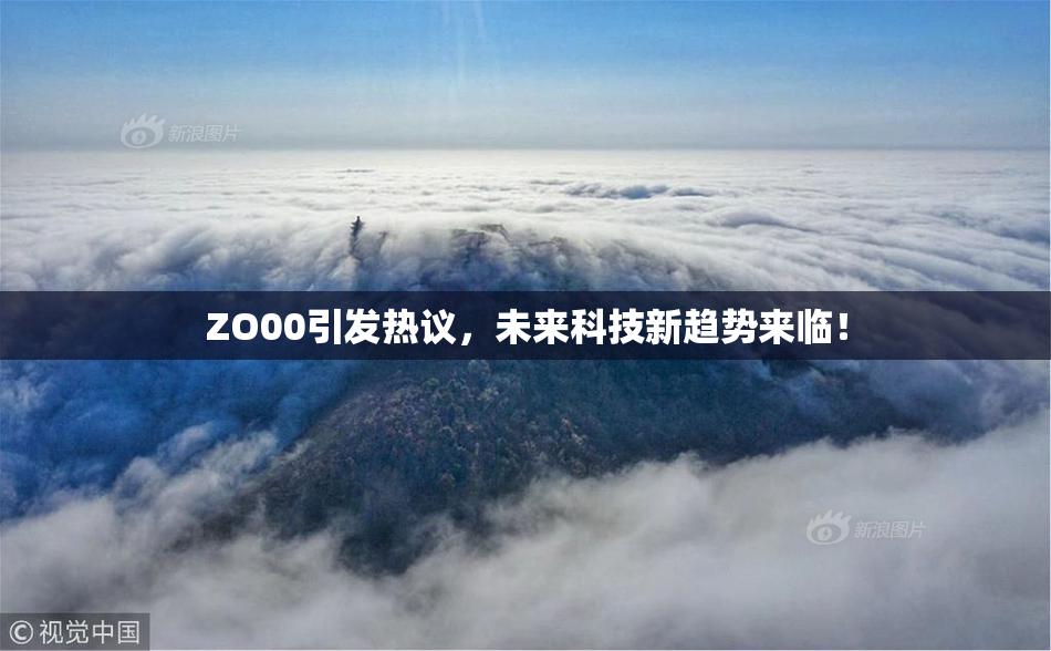 ZO00引发热议，未来科技新趋势来临！