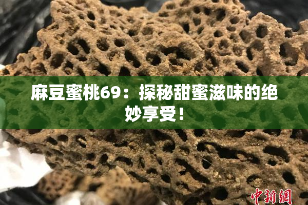 麻豆蜜桃69：探秘甜蜜滋味的绝妙享受！