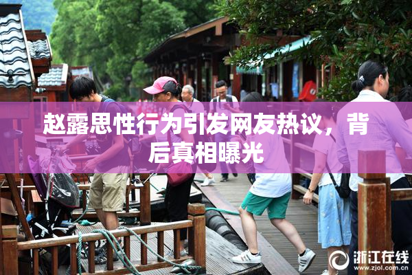 赵露思性行为引发网友热议，背后真相曝光