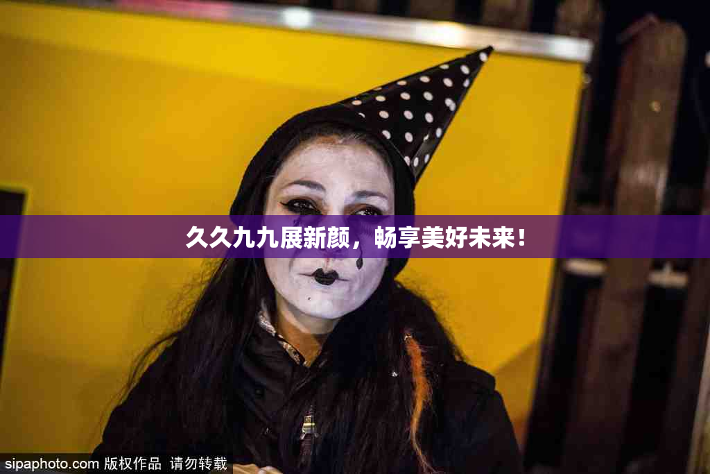 久久九九展新颜，畅享美好未来！