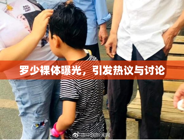 罗少裸体曝光，引发热议与讨论