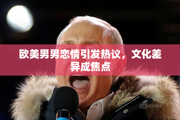 欧美男男恋情引发热议，文化差异成焦点
