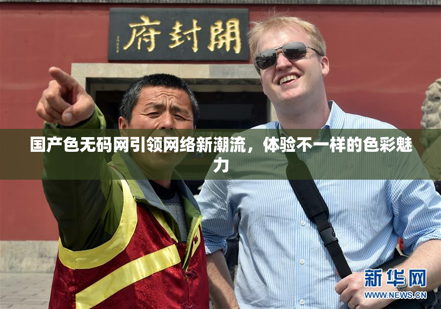 国产色无码网引领网络新潮流，体验不一样的色彩魅力