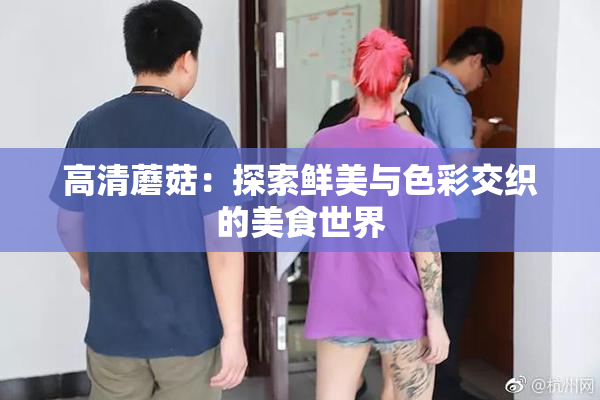 高清蘑菇：探索鲜美与色彩交织的美食世界