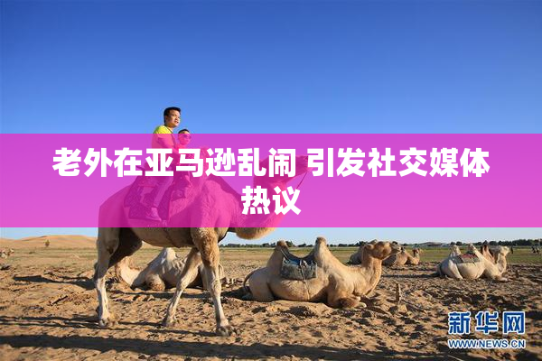 老外在亚马逊乱闹 引发社交媒体热议