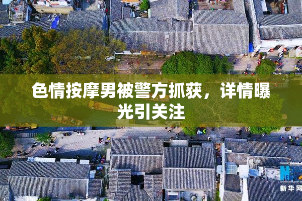 色情按摩男被警方抓获，详情曝光引关注