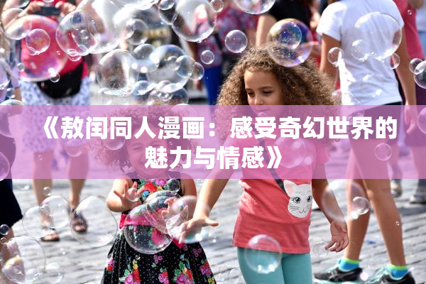 《敖闰同人漫画：感受奇幻世界的魅力与情感》