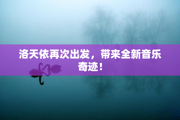 洛天依再次出发，带来全新音乐奇迹！