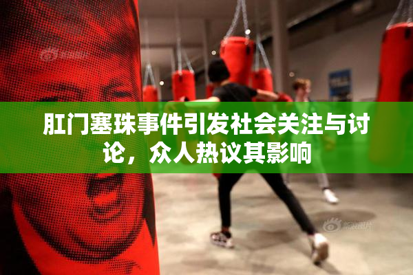 肛门塞珠事件引发社会关注与讨论，众人热议其影响