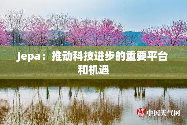 Jepa：推动科技进步的重要平台和机遇