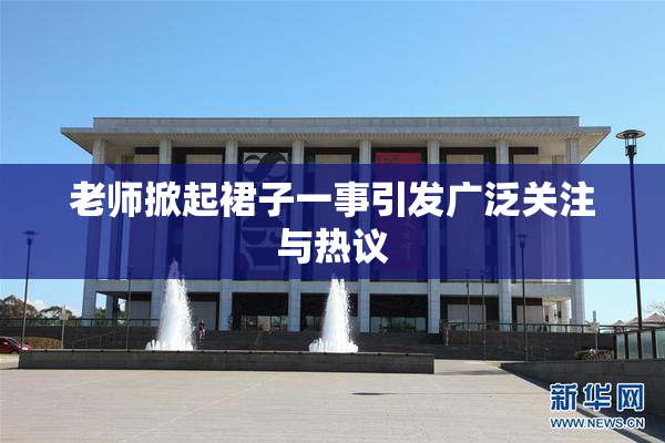 老师掀起裙子一事引发广泛关注与热议