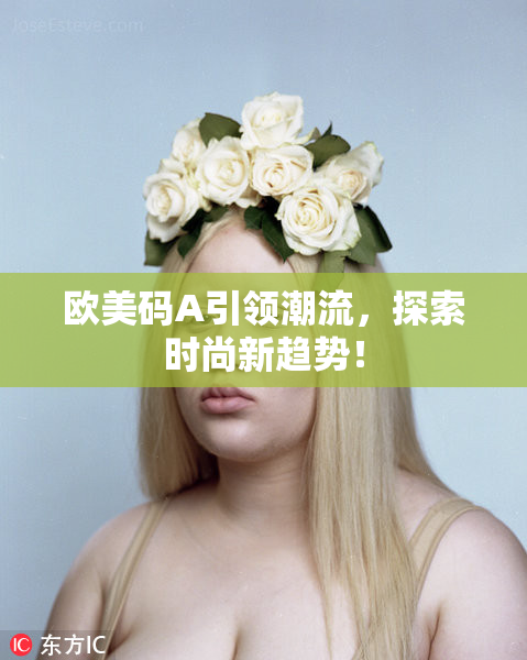 欧美码A引领潮流，探索时尚新趋势！