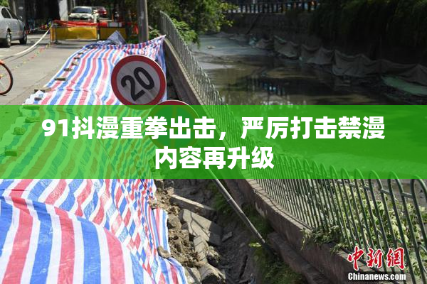 91抖漫重拳出击，严厉打击禁漫内容再升级