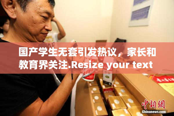 国产学生无套引发热议，家长和教育界关注.Resize your text in a word processor.