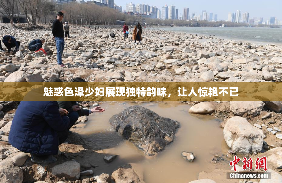 魅惑色泽少妇展现独特韵味，让人惊艳不已