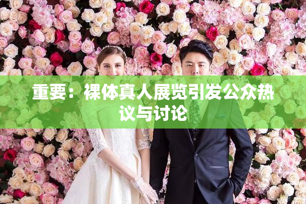 重要：裸体真人展览引发公众热议与讨论