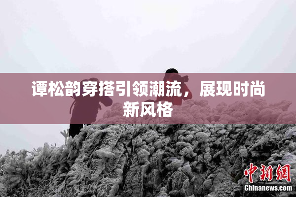 谭松韵穿搭引领潮流，展现时尚新风格
