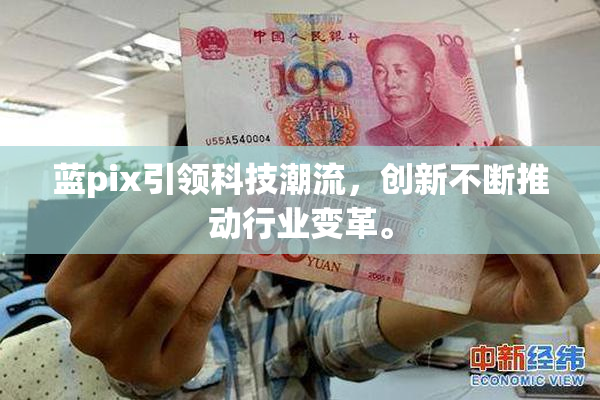 蓝pix引领科技潮流，创新不断推动行业变革。